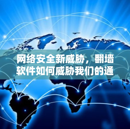 网络安全新威胁,翻墙软件如何威胁我们的通信网络 网络安全新威胁,翻墙软件如何威胁我们的通信网络