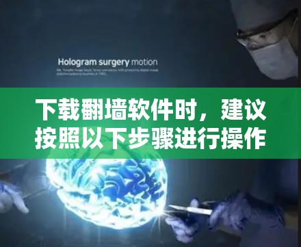 下载翻墙软件时,建议按照以下步骤进行操作 下载翻墙软件时,建议按照以下步骤进行操作