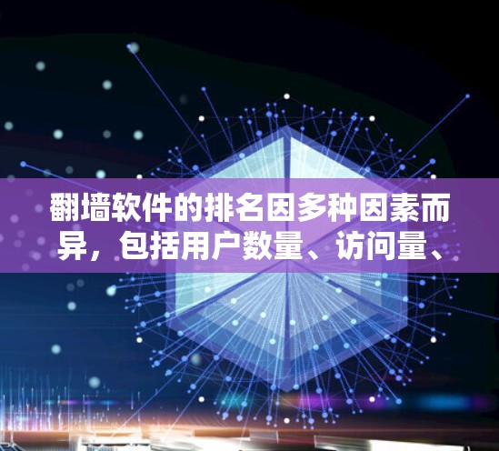 翻墙软件的排名因多种因素而异，包括用户数量、访问量、成功率、稳定性、功能丰富性、安全性评分、更新频率等。不同的排名标准和平台可能会影响排名结果。以下是对主要翻墙软件的详细分析