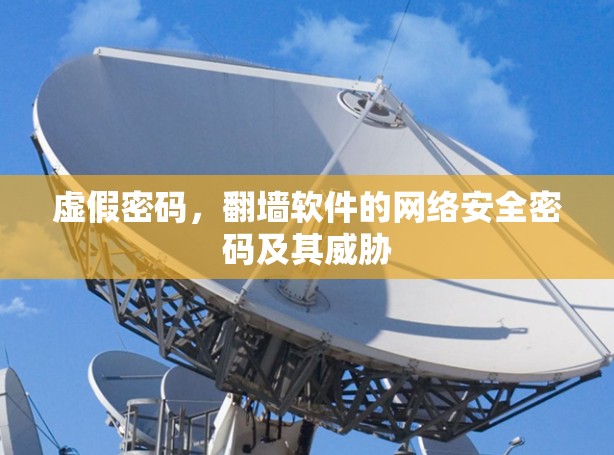 虚假密码,翻墙软件的网络安全密码及其威胁 虚假密码,翻墙软件的网络安全密码及其威胁
