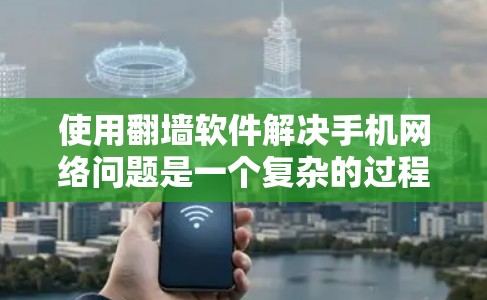 使用翻墙软件解决手机网络问题是一个复杂的过程,需要综合考虑多个因素。以下是一些详细的步骤指南,帮助你找到适合自己的解决方案 使用翻墙软件解决手机网络问题是一个复杂的过程,需要综合考虑多个因素。以下是一些详细的步骤指南,帮助你找到适合自己的解决方案