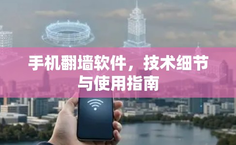 手机翻墙软件,技术细节与使用指南 手机翻墙软件,技术细节与使用指南