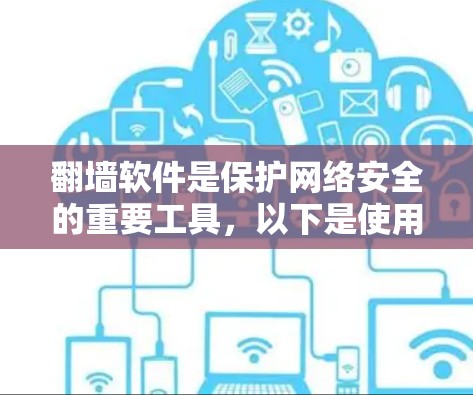 翻墙软件是保护网络安全的重要工具，以下是使用这些软件的步骤和注意事项
