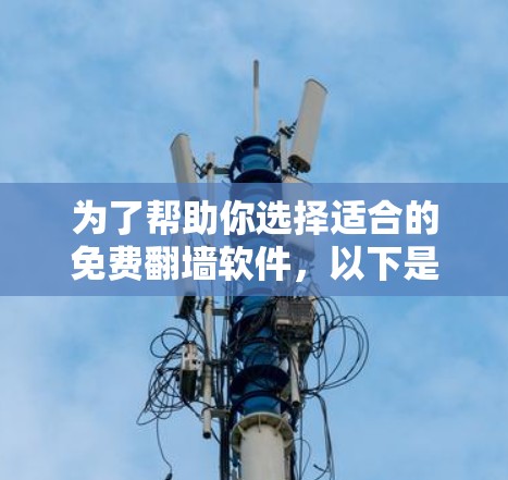 为了帮助你选择适合的免费翻墙软件，以下是一个分步指南