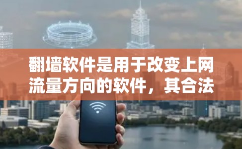 翻墙软件是用于改变上网流量方向的软件，其合法性和使用问题需要谨慎考虑。以下是对翻墙软件使用的详细分析