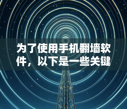 为了使用手机翻墙软件,以下是一些关键步骤和考虑 为了使用手机翻墙软件,以下是一些关键步骤和考虑