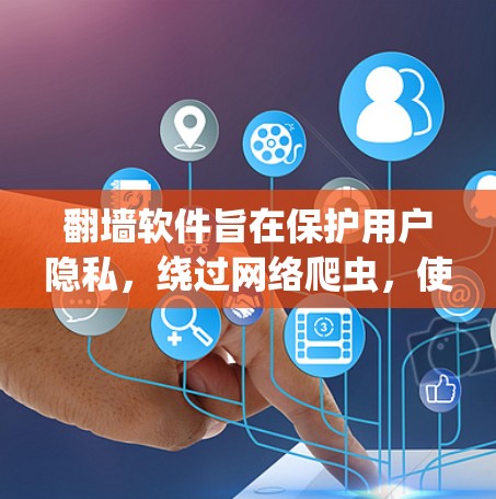 翻墙软件旨在保护用户隐私，绕过网络爬虫，使访问者不能被截获。以下是关于翻墙软件的详细总结