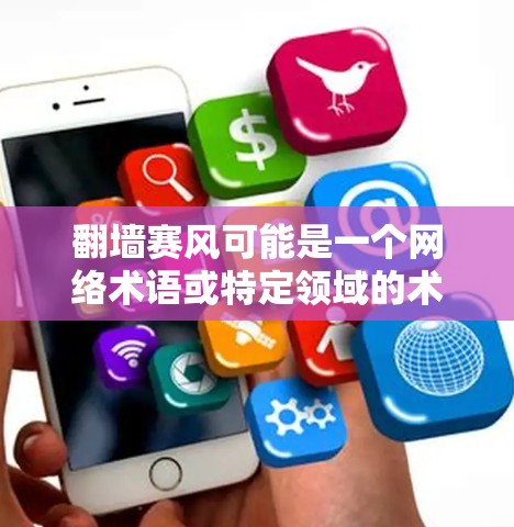 翻墙赛风可能是一个网络术语或特定领域的术语,但目前没有明确的定义。以下是一些可能的解释和建议 翻墙赛风可能是一个网络术语或特定领域的术语,但目前没有明确的定义。以下是一些可能的解释和建议