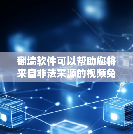 翻墙软件可以帮助您将来自非法来源的视频免费观看。以下是一些推荐的翻墙软件和使用指南