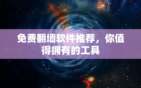 免费翻墙软件推荐,你值得拥有的工具 免费翻墙软件推荐,你值得拥有的工具