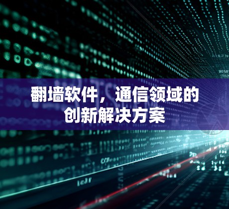翻墙软件，通信领域的创新解决方案