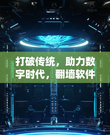 打破传统，助力数字时代，翻墙软件技术特性解析