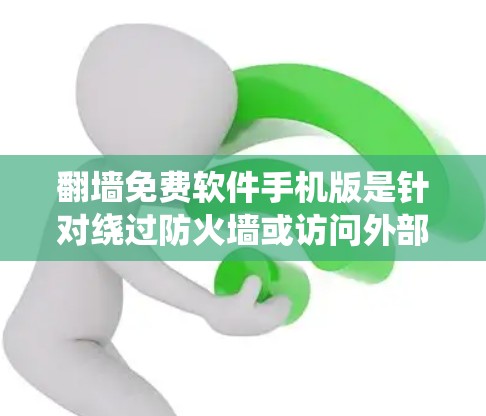 翻墙免费软件手机版是针对绕过防火墙或访问外部网络的免费工具。以下是一些常见的翻墙免费软件及其特点