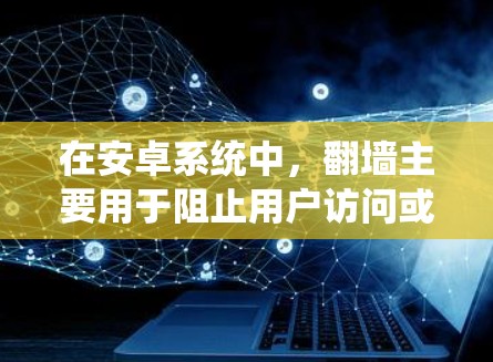 在安卓系统中,翻墙主要用于阻止用户访问或下载网络资源,如恶意软件或非法软件。以下是一些步骤和方法来实现翻墙 在安卓系统中,翻墙主要用于阻止用户访问或下载网络资源,如恶意软件或非法软件。以下是一些步骤和方法来实现翻墙