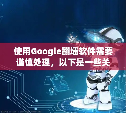 使用Google翻墙软件需要谨慎处理，以下是一些关键步骤和注意事项