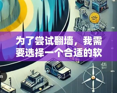 为了尝试翻墙，我需要选择一个合适的软件，确保其符合我的需求。以下是我推荐的选择