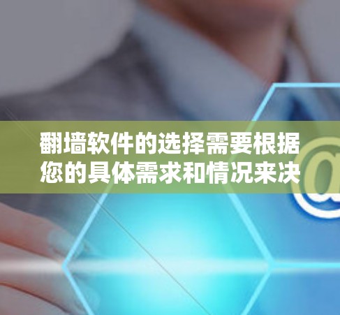翻墙软件的选择需要根据您的具体需求和情况来决定。以下是一些推荐的翻墙软件及其特点,供您参考 翻墙软件的选择需要根据您的具体需求和情况来决定。以下是一些推荐的翻墙软件及其特点,供您参考