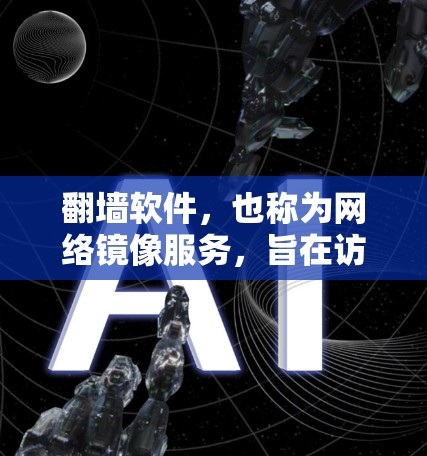 翻墙软件，也称为网络镜像服务，旨在访问被封锁或受限的网络资源。以下是关于这些软件的详细信息