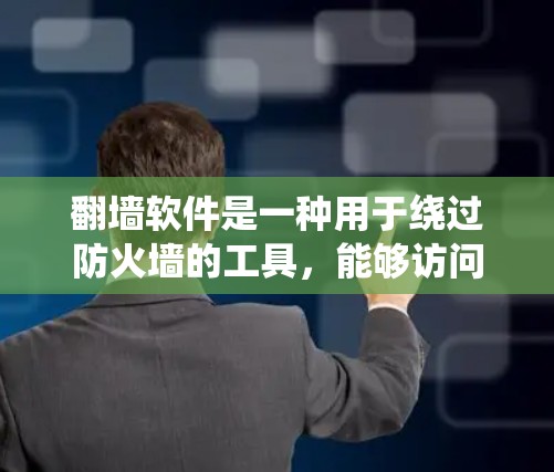 翻墙软件是一种用于绕过防火墙的工具，能够访问网络中的某些网站或URL。以下是关于翻墙软件的详细信息