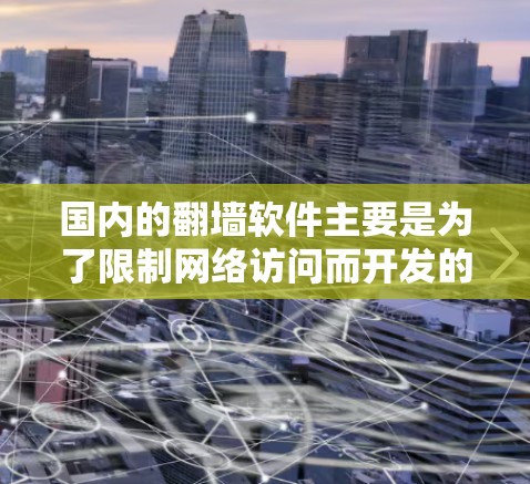 国内的翻墙软件主要是为了限制网络访问而开发的工具，旨在保护用户免受网络攻击。以下是关于国内翻墙软件的详细介绍