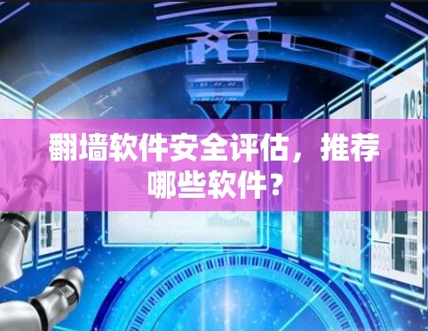 翻墙软件安全评估,推荐哪些软件? 翻墙软件安全评估,推荐哪些软件?