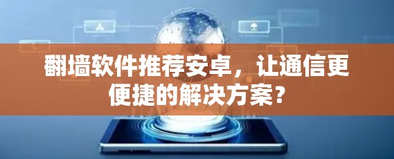 翻墙软件推荐安卓,让通信更便捷的解决方案? 翻墙软件推荐安卓,让通信更便捷的解决方案?