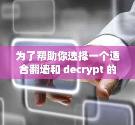 为了帮助你选择一个适合翻墙和 decrypt 的软件,以下是一个综合性的推荐方案 为了帮助你选择一个适合翻墙和 decrypt 的软件,以下是一个综合性的推荐方案