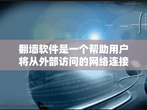 翻墙软件是一个帮助用户将从外部访问的网络连接到本地计算机的工具，主要应用于防止网络攻击、保护隐私或其他网络使用需求。以下是一个结构化的总结，帮助你有效地使用翻墙软件
