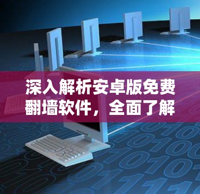 深入解析安卓版免费翻墙软件,全面了解其功能与优缺点 深入解析安卓版免费翻墙软件,全面了解其功能与优缺点