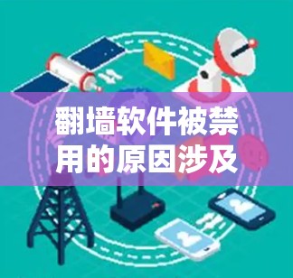 翻墙软件被禁用的原因涉及多个方面，包括法律限制、技术限制、隐私保护要求以及网络管理政策等。以下是对这些因素的详细分析