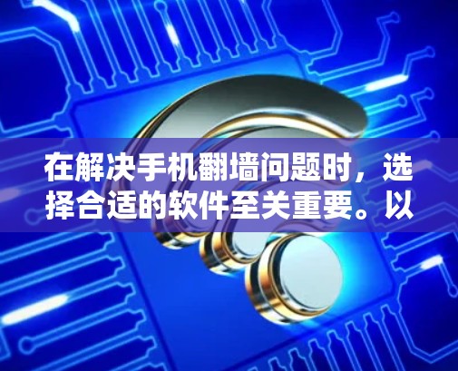 在解决手机翻墙问题时，选择合适的软件至关重要。以下是一些推荐的翻墙软件，并提供了一些实用的小技巧，帮助你更好地使用它们
