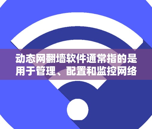 动态网翻墙软件通常指的是用于管理、配置和监控网络功能的工具。这些软件可以帮助用户设置防火墙、管理网络设备、控制流量、优化网络性能等。以下是一些常见的动态网翻墙软件和工具推荐