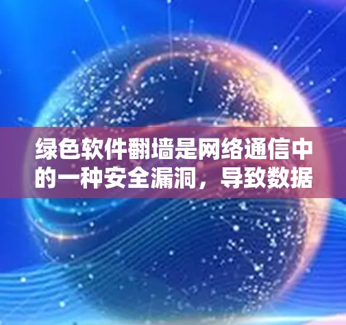 绿色软件翻墙是网络通信中的一种安全漏洞，导致数据被窃取并传输到目标服务器。以下是对此问题的详细分析和解决方法