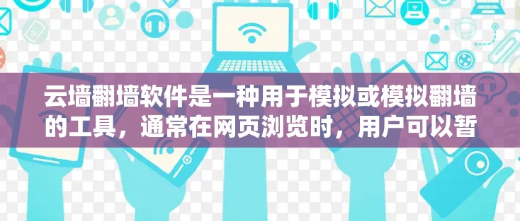 云墙翻墙软件是一种用于模拟或模拟翻墙的工具,通常在网页浏览时,用户可以暂时看到外部网站的访问界面,看起来像访问的是内部网站。以下是对这些软件的系统性介绍 云墙翻墙软件是一种用于模拟或模拟翻墙的工具,通常在网页浏览时,用户可以暂时看到外部网站的访问界面,看起来像访问的是内部网站。以下是对这些软件的系统性介绍