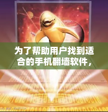 为了帮助用户找到适合的手机翻墙软件，以下是详细的分步指南