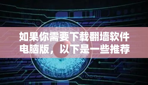 如果你需要下载翻墙软件电脑版，以下是一些推荐