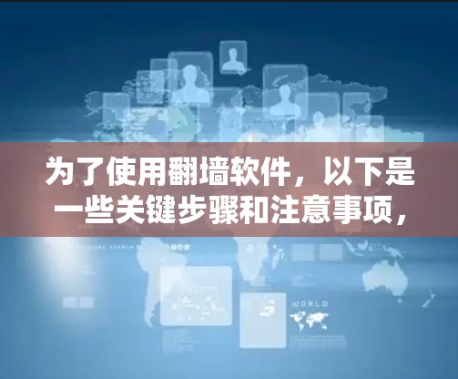 为了使用翻墙软件，以下是一些关键步骤和注意事项，帮助你有效地进行翻墙操作