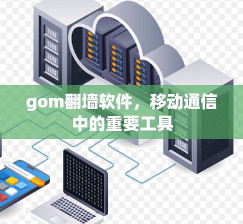 gom翻墙软件，移动通信中的重要工具
