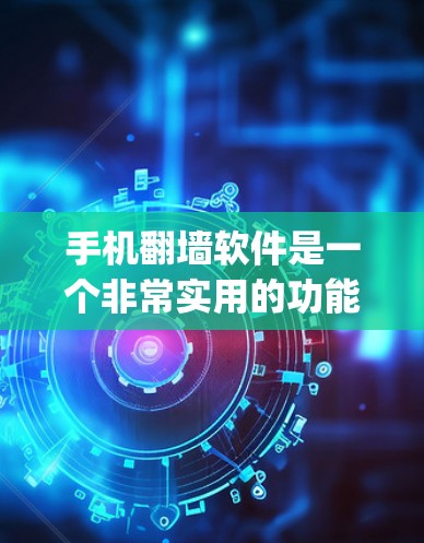 手机翻墙软件是一个非常实用的功能，可以帮助用户轻松解决手机翻墙的问题。以下是一些 commonly used 的手机翻墙软件推荐