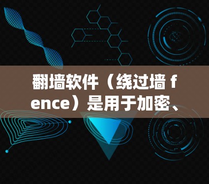 翻墙软件(绕过墙 fence)是用于加密、隐藏和传输信息的工具,常见于网络访问中。以下是一些常用的翻墙软件及其优缺点,供您选择 翻墙软件(绕过墙 fence)是用于加密、隐藏和传输信息的工具,常见于网络访问中。以下是一些常用的翻墙软件及其优缺点,供您选择