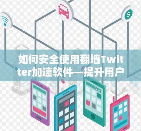 如何安全使用翻墙Twitter加速软件—提升用户体验的实用指南