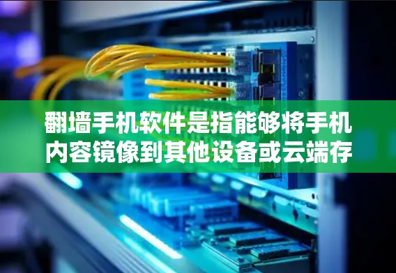 翻墙手机软件是指能够将手机内容镜像到其他设备或云端存储的软件，常见于用户希望将手机上的照片、视频镜像到另一端手机或云端。以下是寻找和使用的详细步骤