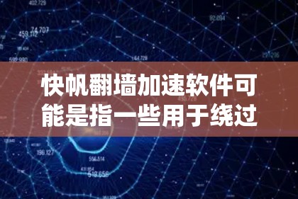 快帆翻墙加速软件可能是指一些用于绕过网站防火墙，直接访问网络服务的软件。这类软件通常被称为翻墙软件或绕墙软件。这些软件可以帮助用户快速访问网站，尤其是在访问敏感信息或需要长时间访问敏感网站时