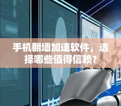 手机翻墙加速软件，选择哪些值得信赖？
