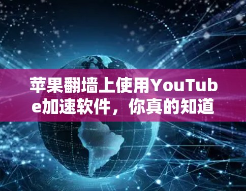 苹果翻墙上使用YouTube加速软件，你真的知道吗？