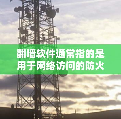 翻墙软件通常指的是用于网络访问的防火墙（Firewall）工具。防火墙用于阻止未经授权的用户访问内部网络，同时允许外部用户访问外部网络。常见的防火墙软件包括