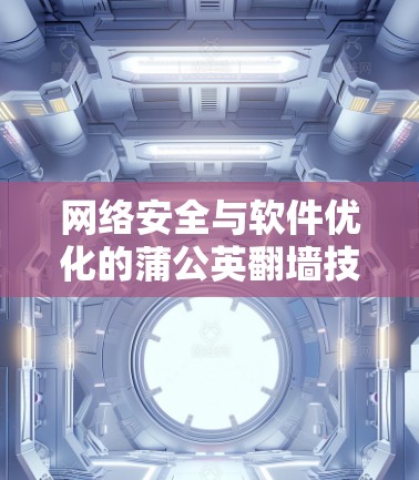 网络安全与软件优化的蒲公英翻墙技术 网络安全与软件优化的蒲公英翻墙技术