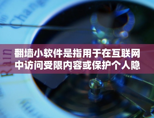 翻墙小软件是指用于在互联网中访问受限内容或保护个人隐私的工具。以下是一些常见的翻墙软件推荐，帮助您轻松实现翻墙