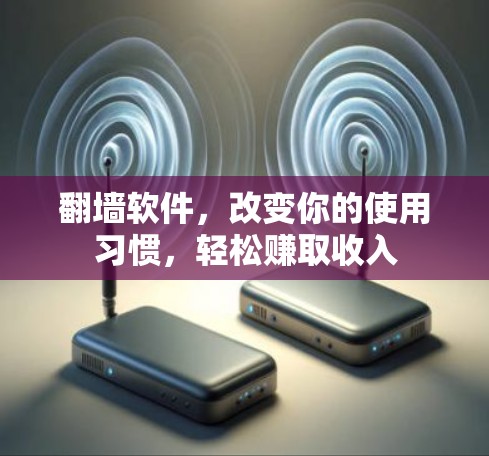 翻墙软件，改变你的使用习惯，轻松赚取收入