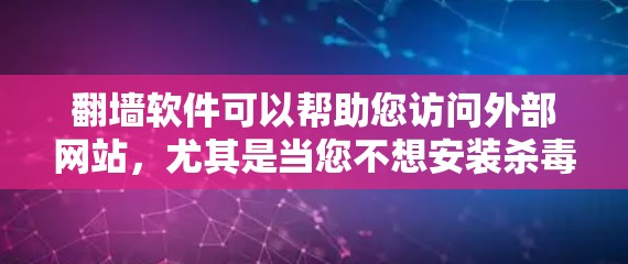 翻墙软件可以帮助您访问外部网站,尤其是当您不想安装杀毒软件或不想被网页防火墙封锁时。以下是一些推荐的翻墙软件,根据您可能的使用场景和需求进行分类 翻墙软件可以帮助您访问外部网站,尤其是当您不想安装杀毒软件或不想被网页防火墙封锁时。以下是一些推荐的翻墙软件,根据您可能的使用场景和需求进行分类